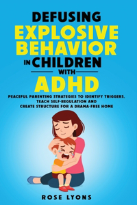 Defusing Explosive Behavior in Children with ADHD Peaceful Parenting Strategies to Identify Triggers Teach Self-Regulation and Create Structure for a Drama-Free Home