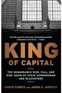 King of Capital: The Remarkable Rise, Fall, and Rise Again of Steve Schwarzman and Blackstone