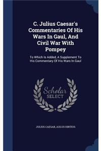 C. Julius Caesar's Commentaries Of His Wars In Gaul, And Civil War With Pompey