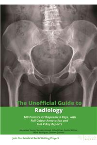 Unofficial Guide to Radiology: 100 Practice Orthopaedic X Rays with Full Colour Annotations and Full X Ray Reports