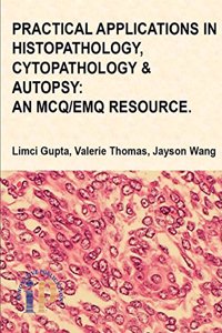 PRACTICAL APPLICATIONS IN HISTOPATHOLOGY, CYTOPATHOLOGY & AUTOPSY: AN MCQ/EMQ RESOURCES (Reprint, 2019)