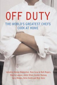 Off Duty: Great Chefs Cook at Home: The World's Greatest Chefs Cook at Home