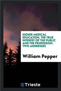 Higher Medical Education, the True Interest of the Public and the Profession. Two Addresses