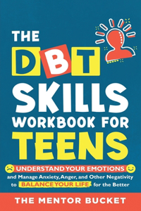 The DBT Skills Workbook For Teens - Understand Your Emotions and Manage Anxiety, Anger, and Other Negativity To Balance Your Life For The Better (For Teens and Adolescents)