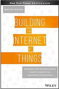 Building the Internet of Things: Implement New Business Models, Disrupt Competitors, Transform Your Industry