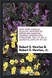 New York Medical Eclectic, Devoted to Reformed Medicine, General Science and Literature, Vol. VI, No. 3, March 15, 1879, Pp. 97-144