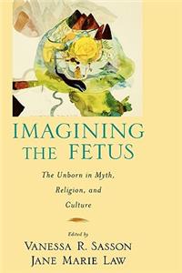 Imagining the Fetus the Unborn in Myth, Religion, and Culture