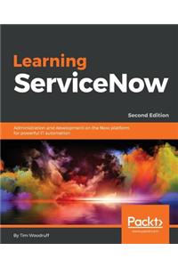 Learning ServiceNow - Second Edition: Administration and development on the Now platform, for powerful IT automation