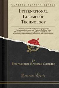 International Library of Technology: A Series of Textbooks for Persons Engaged in the Engineering Professions and Trades or for Those Who Desire Information Concerning Them, Fully Illustared and Containing Numerous Practical Examples and Their Solu