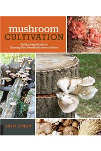 Mushroom Cultivation: An Illustrated Guide to Growing Your Own Mushrooms at Home