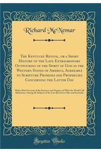 The Kentucky Revival, or a Short History of the Late Extraordinary Outpouring of the Spirit of God in the Western States of America, Agreeably to Scripture Promises and Prophecies Concerning the Latter Day: With a Brief Account of the Entrance and