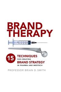 Brand Therapy: 15 Techniques for Creating Brand Strategy in Pharma and Medtech