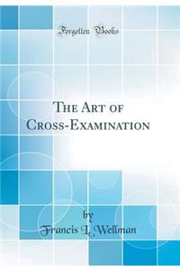 The Art of Cross-Examination (Classic Reprint)