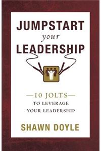 Jumpstart Your Leadership: 10 Jolts To Leverage Your Leadership