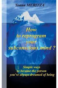 How to reprogram your subconscious mind ?