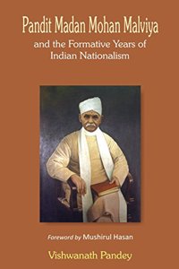 Pandit Madan Mohan Malviya and the Formative Years of Indian Nationalism