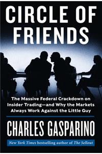 Circle of Friends: The Massive Federal Crackdown on Insider Trading - And Why the Markets Always Work Against the Little Guy