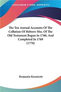 Ten Annual Accounts Of The Collation Of Hebrew Mss. Of The Old Testament Begun In 1760, And Completed In 1769 (1770)