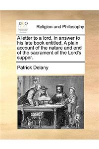 A Letter to a Lord, in Answer to His Late Book Entitled, a Plain Account of the Nature and End of the Sacrament of the Lord's Supper.