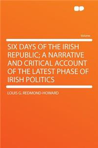 Six Days of the Irish Republic; A Narrative and Critical Account of the Latest Phase of Irish Politics