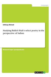 Studying Bulleh Shah's select poetry in the perspective of Sufism