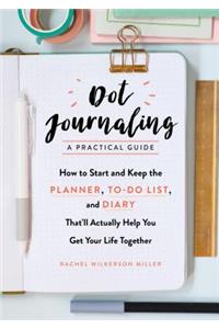 Dot Journaling - A Practical Guide - How to Start and Keep the Planner, To-Do List, and Diary That`ll Actually Help You Get Your Life Together: How to Start and Keep the Planner, To-Do List, and Diary That'll Actually Help You Get Your Life Together
