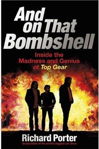 And On That Bombshell: Inside the Madness and Genius of Top Gear