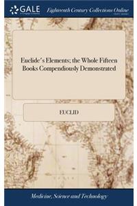 Euclide's Elements; the Whole Fifteen Books Compendiously Demonstrated