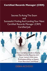 Certified Records Manager (Crm) Secrets to Acing the Exam and Successful Finding and Landing Your Next Certified Records Manager (Crm) Certified Job