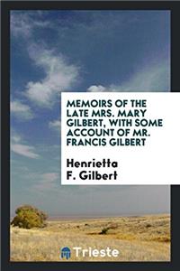 Memoirs of the Late Mrs. Mary Gilbert, with Some Account of Mr. Francis Gilbert