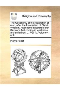 Oeconomy of the Restoration of Man, After the Incarnation of Christ. Wherein, After Some Account of Our Saviour's First Coming in Weakness and Sufferings, ... Vol. IV. Volume 4 of 6