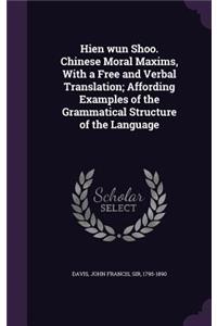 Hien wun Shoo. Chinese Moral Maxims, With a Free and Verbal Translation; Affording Examples of the Grammatical Structure of the Language