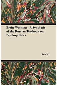 Brain-Washing - A Synthesis of the Russian Textbook on Psychopolitics