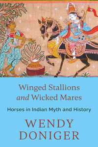 WINGED STALLIONS AND WICKED MARES : HORSES IN INDIAN MYTH AND HISTORY