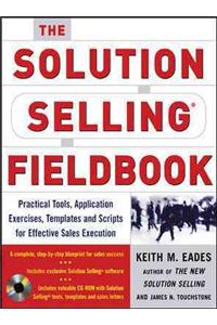 The The Solution Selling Fieldbook Solution Selling Fieldbook: Practical Tools, Application Exercises, Templates and Scripts for Effective Sales Execution