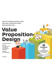 Value Proposition Design: How to Create Products and Services Customers Want