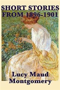 Short Stories of Lucy Maud Montgomery from 1896-1901