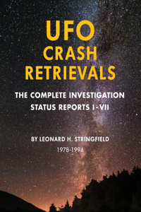 UFO Crash Retrievals: The Complete Investigation - Status Reports I-VII (1978-1994): The Complete Investigation - Status Reports I-VII (1978-1994)