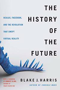 The History of the Future : Oculus, Facebook, and the Revolution That Swept Virtual Reality