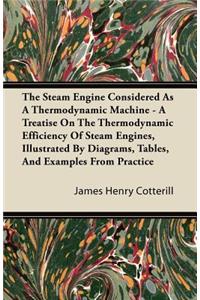 Steam Engine Considered as a Thermodynamic Machine - A Treatise on the Thermodynamic Efficiency of Steam Engines, Illustrated by Diagrams, Tables, and Examples from Practice