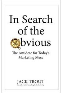 In Search of the Obvious: The Antidote for Today's Marketing Mess