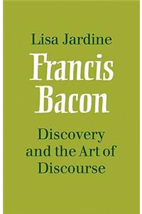 Francis Bacon: Discovery and the Art of Discourse: Discovery and the Art of Discourse
