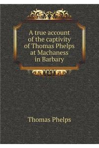A True Account of the Captivity of Thomas Phelps at Machaness in Barbary