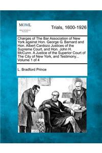 Charges of The Bar Association of New York against Hon. George G. Barnard and Hon. Albert Cardozo Justices of the Supreme Court, and Hon. John H. McCunn. A Justice of the Superior Court of The City of New York, and Testimony... Volume 1 of 4