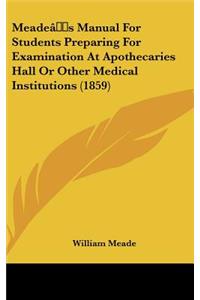 Meade's Manual For Students Preparing For Examination At Apothecaries Hall Or Other Medical Institutions (1859)