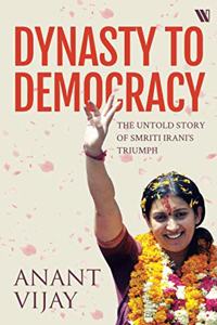 Dynasty to Democracy: The Untold Story of Smriti Irani's Triumph