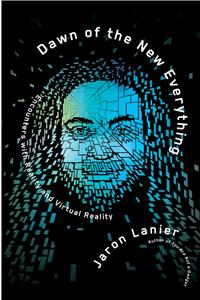 Dawn of the New Everything: Encounters with Reality and Virtual Reality