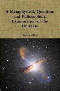 Metaphysical, Quantum and Philosophical Examination of the Universe