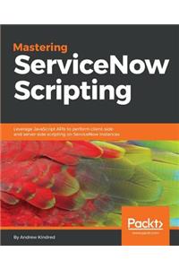 Mastering ServiceNow Scripting