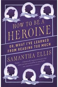 How to Be a Heroine: Or, What I've Learned from Reading Too Much